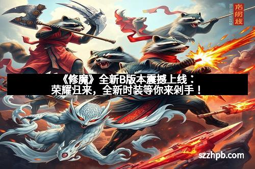 《修魔》全新B版本震撼上线：荣耀归来，全新时装等你来剁手！
