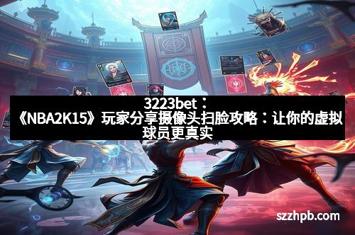 3223bet：《NBA2K15》玩家分享摄像头扫脸攻略：让你的虚拟球员更真实